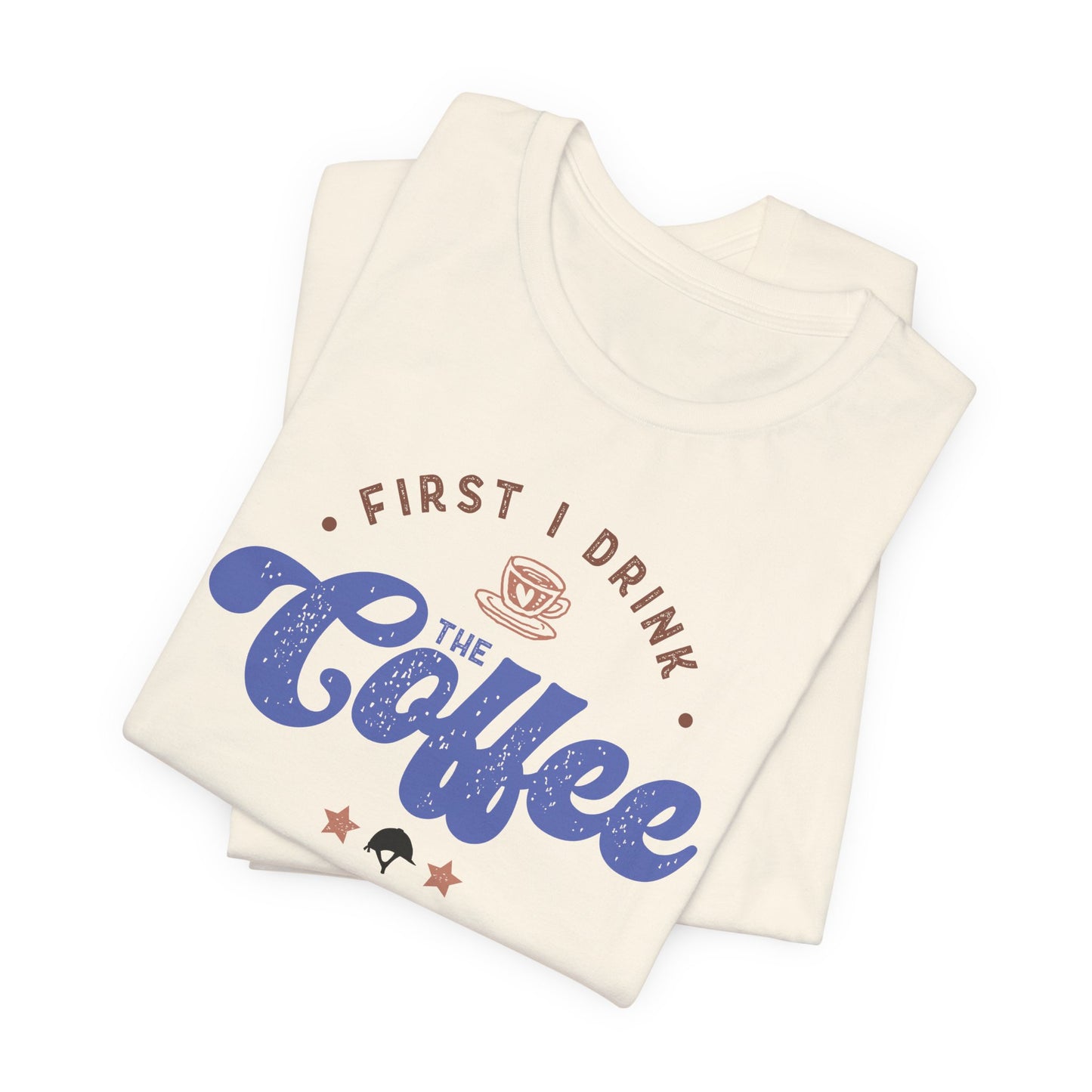 First I Drink the Coffee, then I Ride the Horses Shirt (Adult)