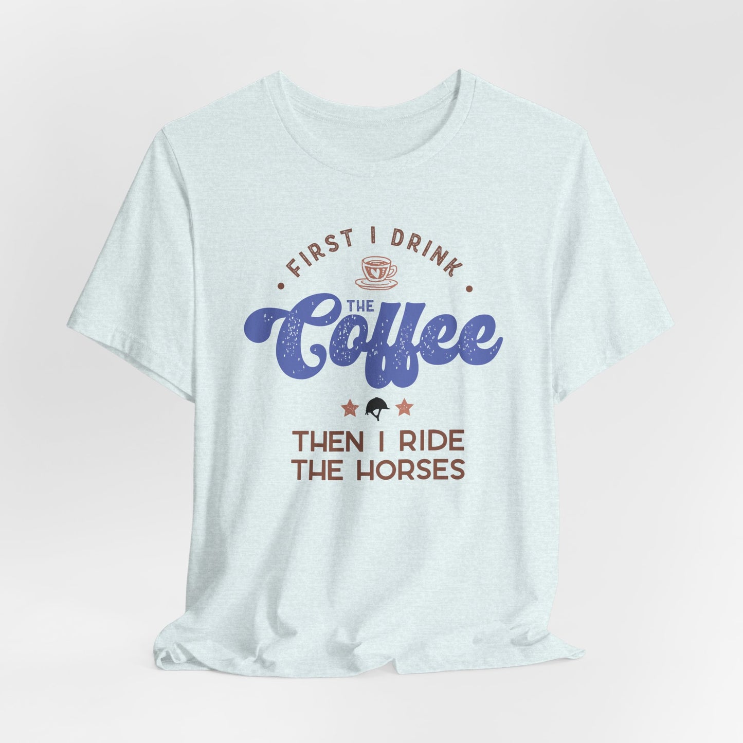 First I Drink the Coffee, then I Ride the Horses Shirt (Adult)