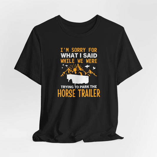 I'm Sorry for What I Said While We Were Trying to Park the Horse Trailer Shirt (Adult)