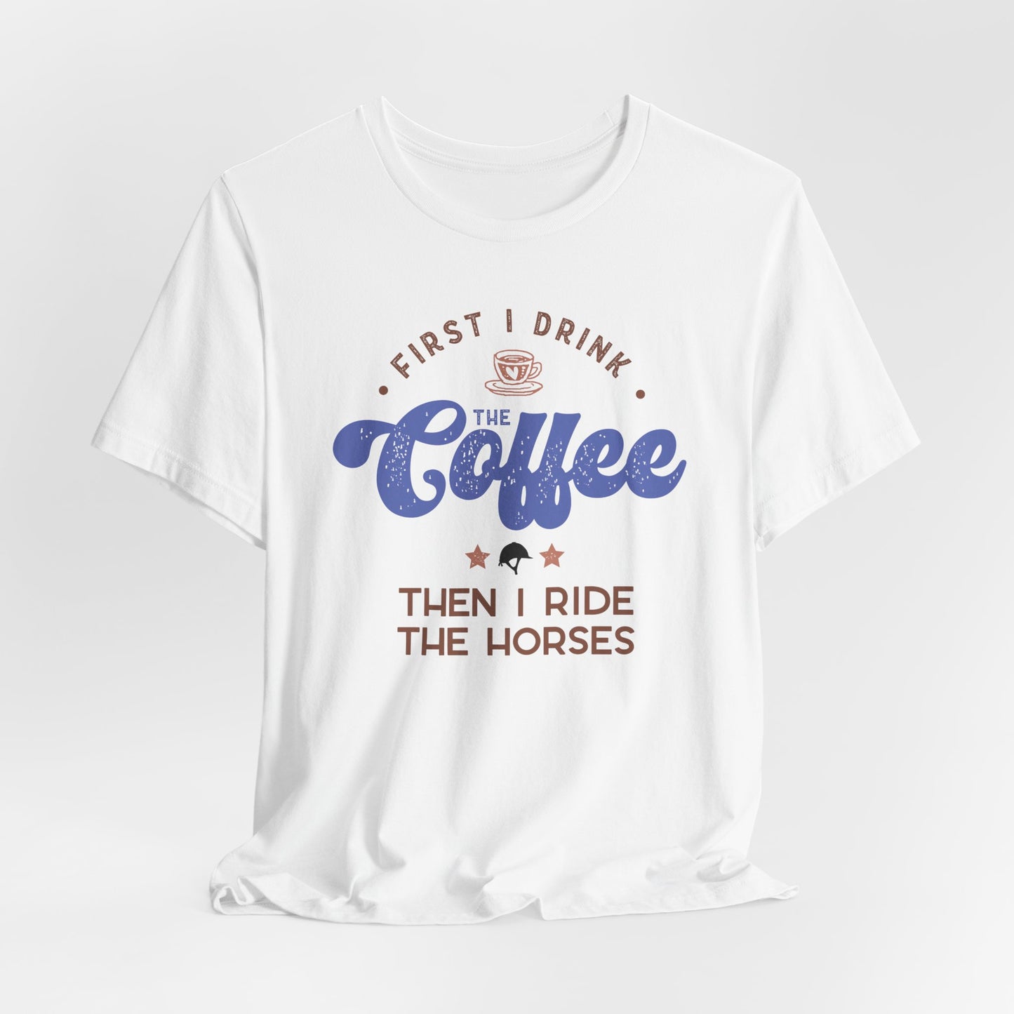 First I Drink the Coffee, then I Ride the Horses Shirt (Adult)