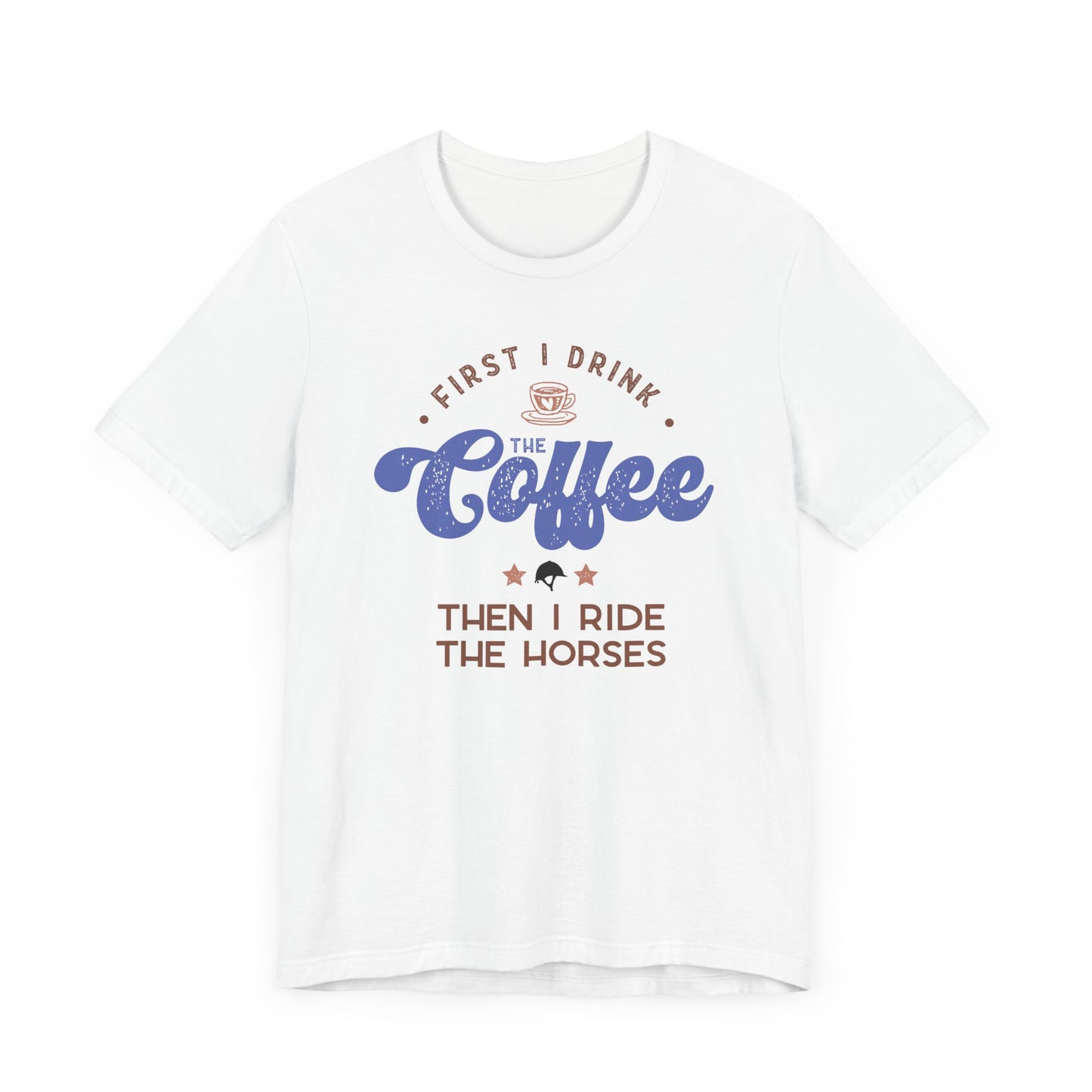 First I Drink the Coffee, then I Ride the Horses Shirt (Adult)