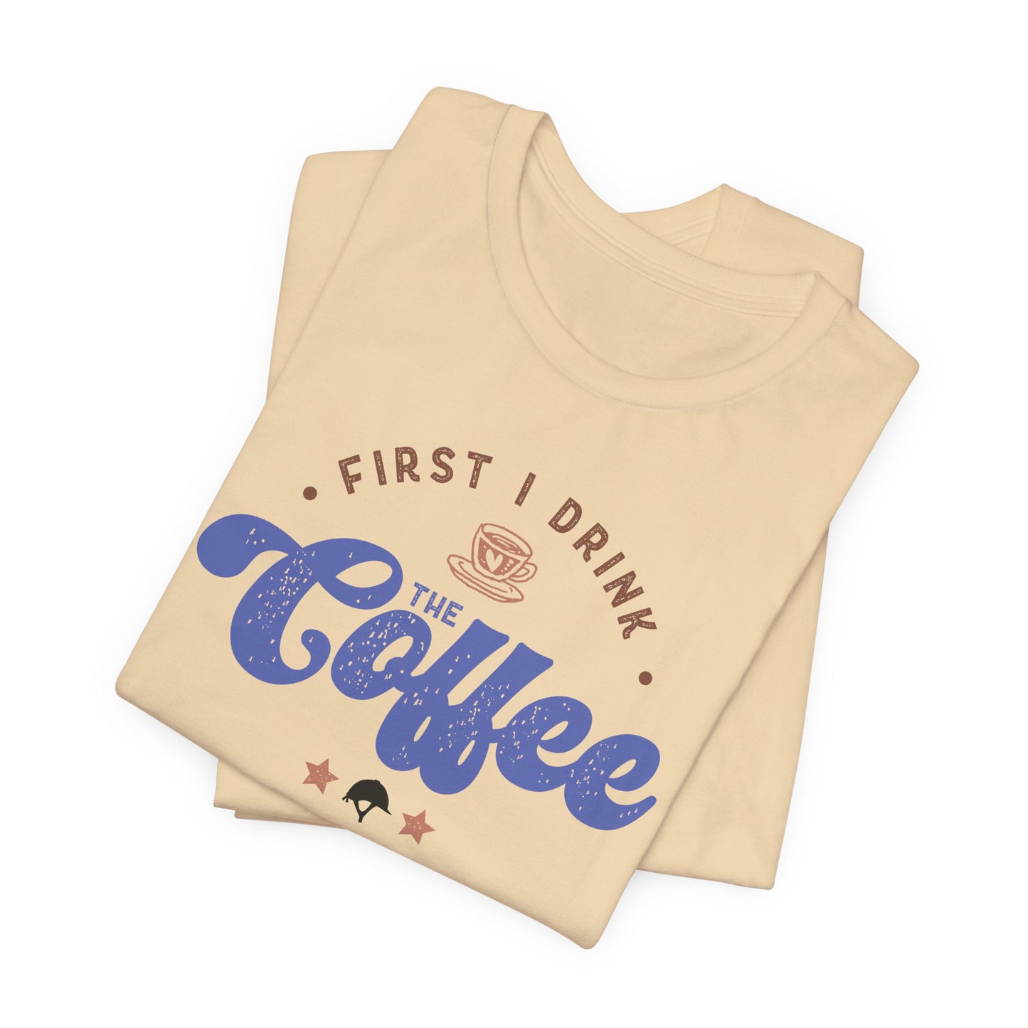 First I Drink the Coffee, then I Ride the Horses Shirt (Adult)