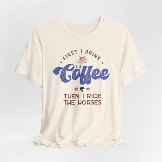 First I Drink the Coffee, then I Ride the Horses Shirt (Adult)